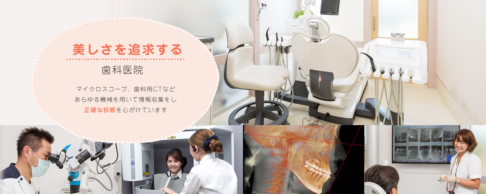 美しさを追求する歯科医院　マイクロスコープ、歯科用CTなどあらゆる機械を用いて情報収集をし正確な診断を心がけています